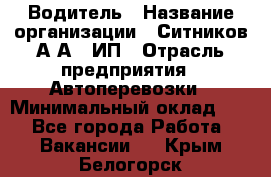 Водитель › Название организации ­ Ситников А.А., ИП › Отрасль предприятия ­ Автоперевозки › Минимальный оклад ­ 1 - Все города Работа » Вакансии   . Крым,Белогорск